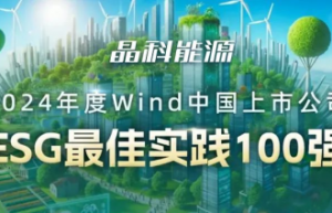 AA评级！晶科能源荣登Wind中国上市公司“ESG最佳实践100强” 榜单